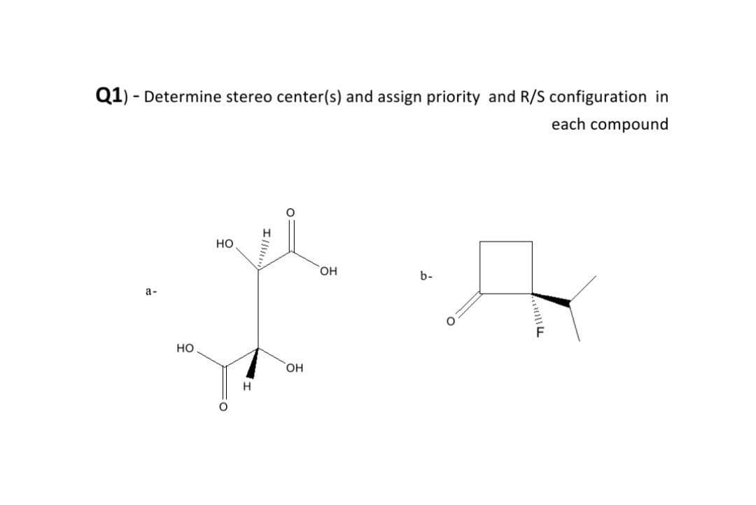 Q1) - Determine stereo center(s) and assign priority and R/S configuration in
each compound
но
он
b-
а-
но
HO,
H.
