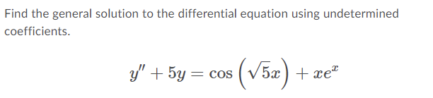 Find the general solution to the differential equation using undetermined
coefficients.
y" + 5y = COS
(√5x)
‘52)+xe*