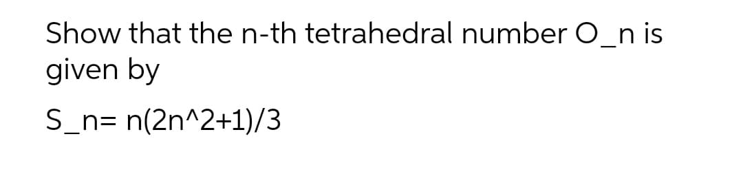 Show that the n-th tetrahedral number O_n is
given by
S_n= n(2n^2+1)/3
