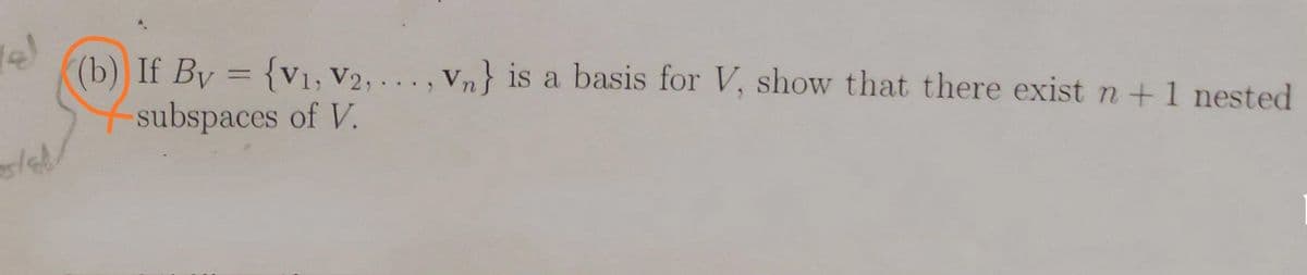 (b) If By = {v1, V2, . .. , V,} is a basis for V, show that there exist n +1 nested
subspaces of V.
