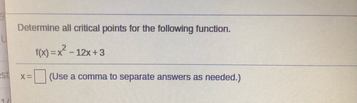 Determine all critical points for the following function.
f(x) =x- 12x +3
est
(Use a comma to separate answers as needed.)
