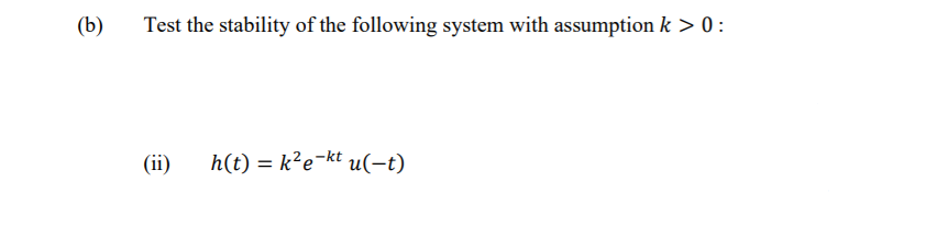 (b)
Test the stability of the following system with assumption k > 0:
(ii)
h(t) = k?e-kt u(-t)
%3D
