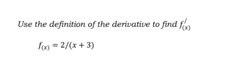 Use the definition of the derivative to find f
fx) = 2/(x + 3)
