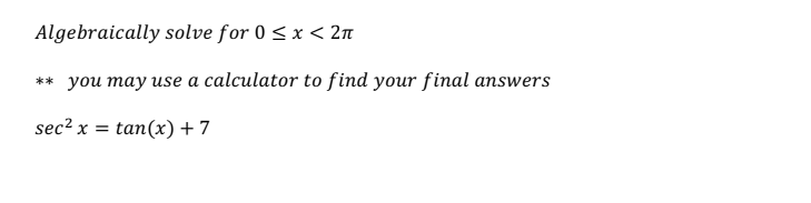 Algebraically solve for 0 < x < 2n
** you may use a calculator to find your final answers
sec² x = tan(x) +7
