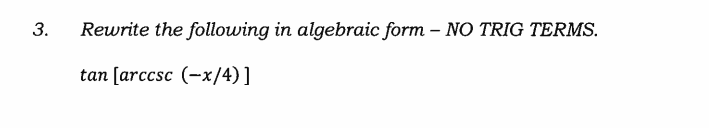 Rewrite the following in algebraic form – NO TRIG TERMS.
tan [arccsc (-x/4)]
3.
