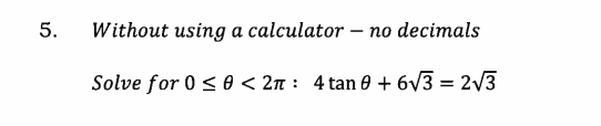 5.
Without using a calculator – no decimals
Solve for 0 < 0 < 2n : 4tan 0 + 6V3 = 2/3

