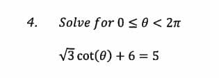 Solve for 0 s 0 < 2n
4.
V3 cot(0) + 6 = 5
