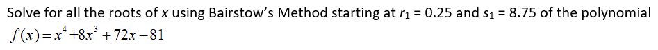 Solve for all the roots of x using Bairstow's Method starting at rị = 0.25 and s1 = 8.75 of the polynomial
f(x)=x*+8x +72x – 81
