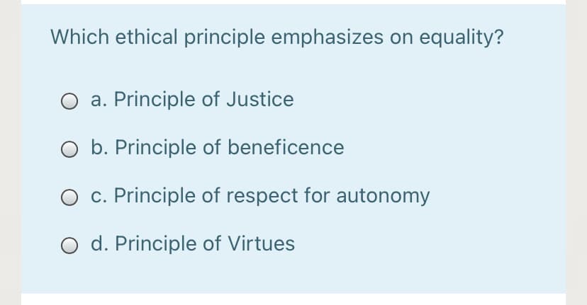 Which ethical principle emphasizes on equality?
a. Principle of Justice
O b. Principle of beneficence
O c. Principle of respect for autonomy
d. Principle of Virtues
