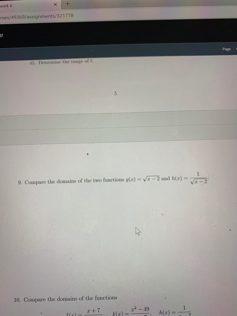 work 6
rses/49369/assignments/321778
df
Page
d). Determine the range of f.
5.
9. Compare the domains of the two functions g(x) = Vr - 2 and h(r)
T - 2
10. Compare the domains of the functions
x +7
r2 - 49
f(T)
h(x)
