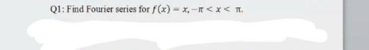 Q1: Find Fourier series for f(x) = x,-<x< T.
