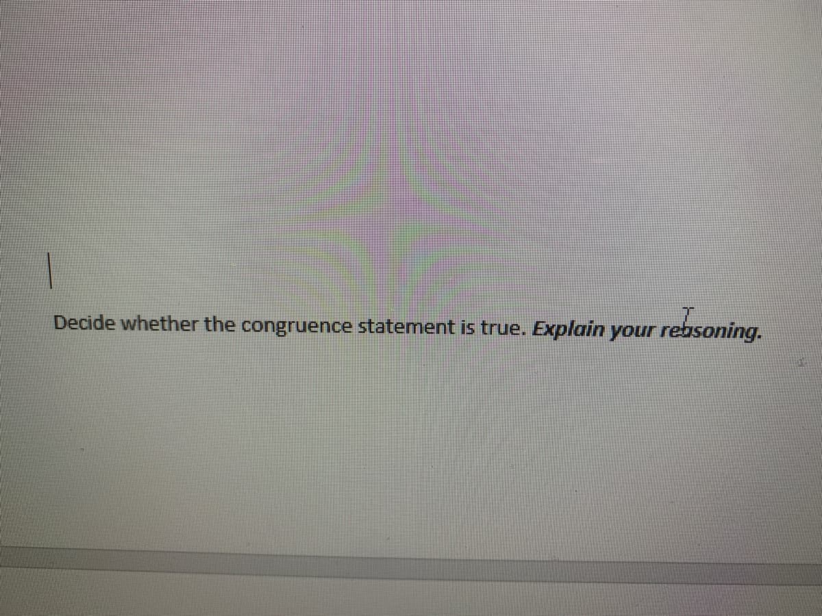 Decide whether the congruence statement is true. Explain your reasoning.

