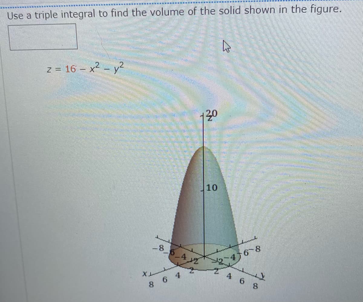 Use a triple integral to find the volume of the solid shown in the figure.
z = 16 – x2 - y2
130
10
-86 4
46-8
46 8
8 6 4
20
