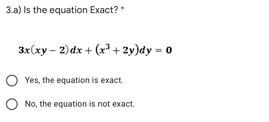 3.a) Is the equation Exact? *
3x(xy – 2) dx + (x3 + 2y)dy = o
Yes, the equation is exact.
No, the equation is not exact.
