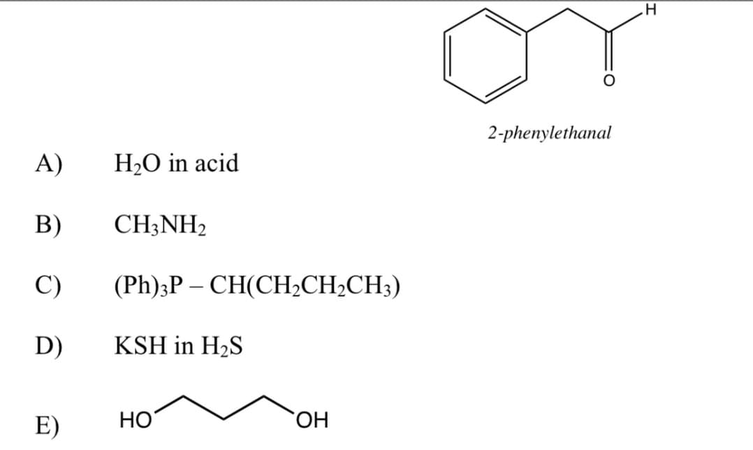 2-phenylethanal
A)
H2O in acid
В)
CH;NH2
C)
(Ph);P — СH(CH,CH-CH)
|
D)
KSH in H2S
E)
НО
