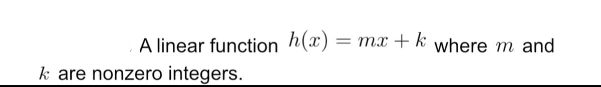 A linear function h(x) =
mx + k where m and
k are nonzero integers.
