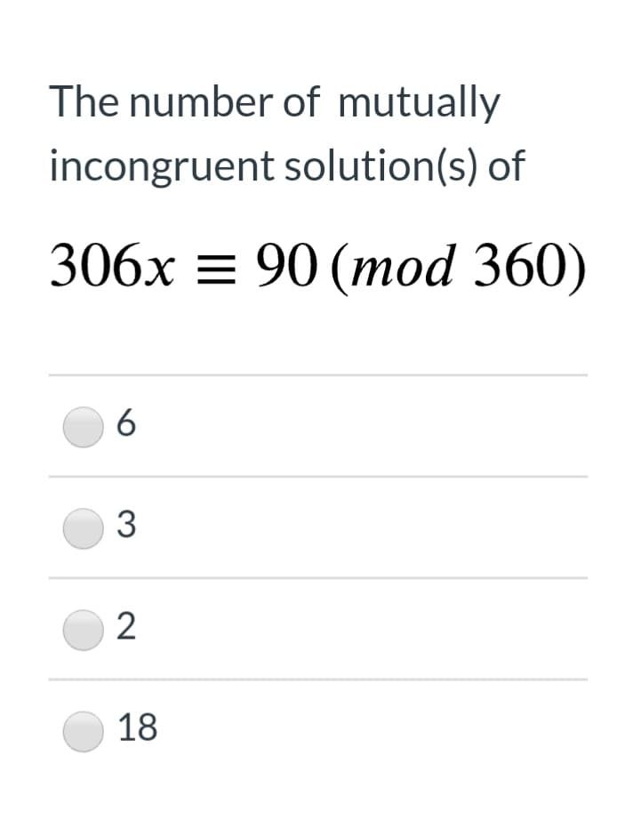 The number of mutually
incongruent solution(s) of
306x = 90 (mod 360)
6
2
18
