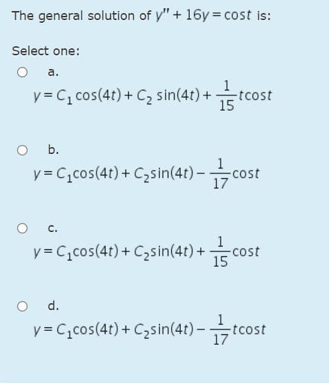 The general solution of y" + 16y = cost is:
Select one:
а.
tcost
y = C, cos(4t) + C, sin(4t) +
15
b.
y= C,cos(4t) + C,sin(4t) – co:
cost
17
-
с.
y = C,cos(4t) + C,sin(4t) + co
1
-cost
15
d.
v=C,cos(4r) + Czsin(4:)-tcost
17
