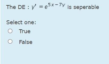 The DE : y' = e>x-7V is seperable
Select one:
O True
O False
