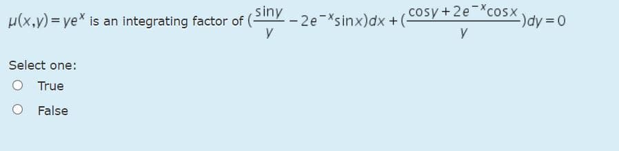 siny
µ(x,y) = ye is an integrating factor of (
- 2e-Xsinx)dx +(
cosy+2e Xcosx
-)dy = 0
Select one:
O True
False
