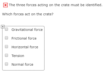 X The three forces acting on the crate must be identified.
Which forces act on the crate?
'O Gravitational force
Frictional force
Horizontal force
Tension
Normal force
