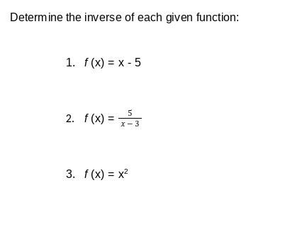 Determine the inverse of each given function:
1. f(x) = x - 5
5
2. f (x) =
x- 3
3. f(x) = x?
