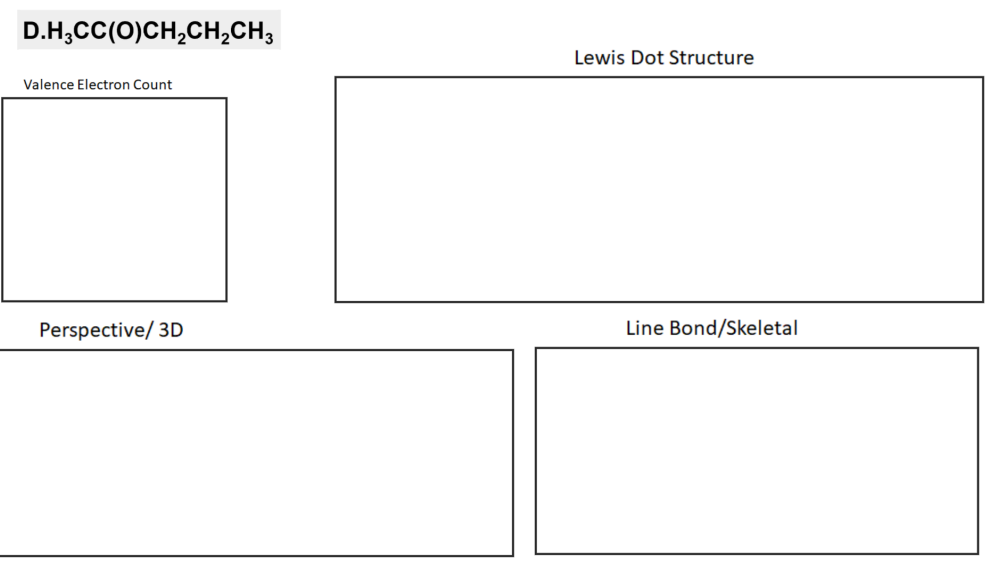 D.H;CC(0)CH,CH,CH3
Lewis Dot Structure
Valence Electron Count
Perspective/ 3D
Line Bond/Skeletal

