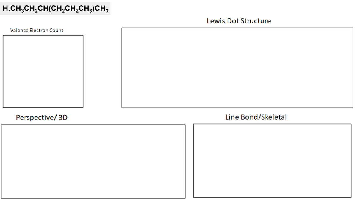 H.CH;CH,CH(CH,CH,CH;)CH3
Lewis Dot Structure
Valence Electron Count
Perspective/ 3D
Line Bond/Skeletal
