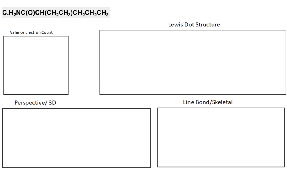 C.H,NC(O)CH(CH,CH;)CH,CH,CH;
Lewis Dot Structure
Valence Electron Count
Perspective/ 3D
Line Bond/Skeletal
