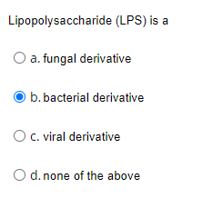 Lipopolysaccharide (LPS) is a
O a. fungal derivative
b. bacterial derivative
O. viral derivative
O d. none of the above
