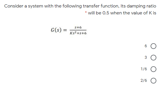 Consider a system with the following transfer function, Its damping ratio
will be 0.5 when the value of K is
s+6
G(s) =
Ks2+s+6
1/6 O
2/6
