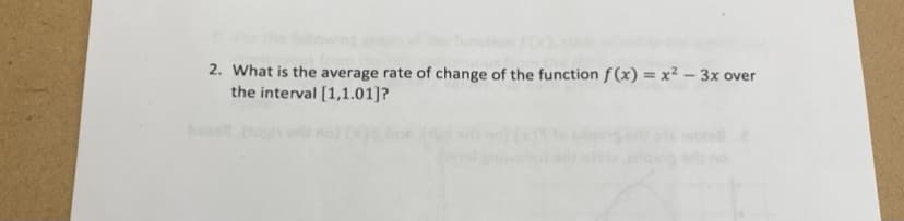 2. What is the average rate of change of the function f(x) = x² – 3x
the interval [1,1.01]?
over
