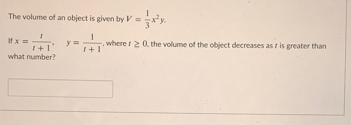 The volume of an object is given by V
If x =
1
where t > 0, the volume of the object decreases as t is greater than
y =
t + 1
what number?
t +
