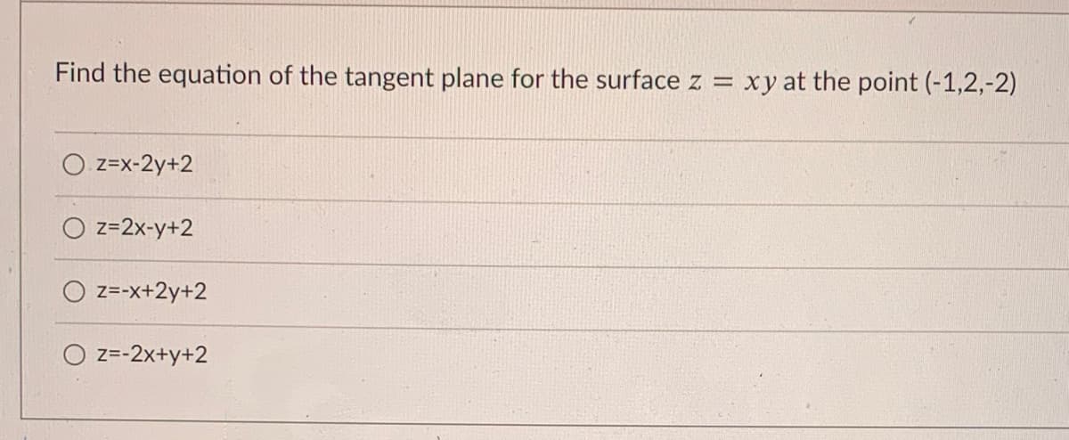 Find the equation of the tangent plane for the surface z = xy at the point (-1,2,-2)
z=x-2y+2
O z=2x-y+2
z=-x+2y+2
O z=-2x+y+2
