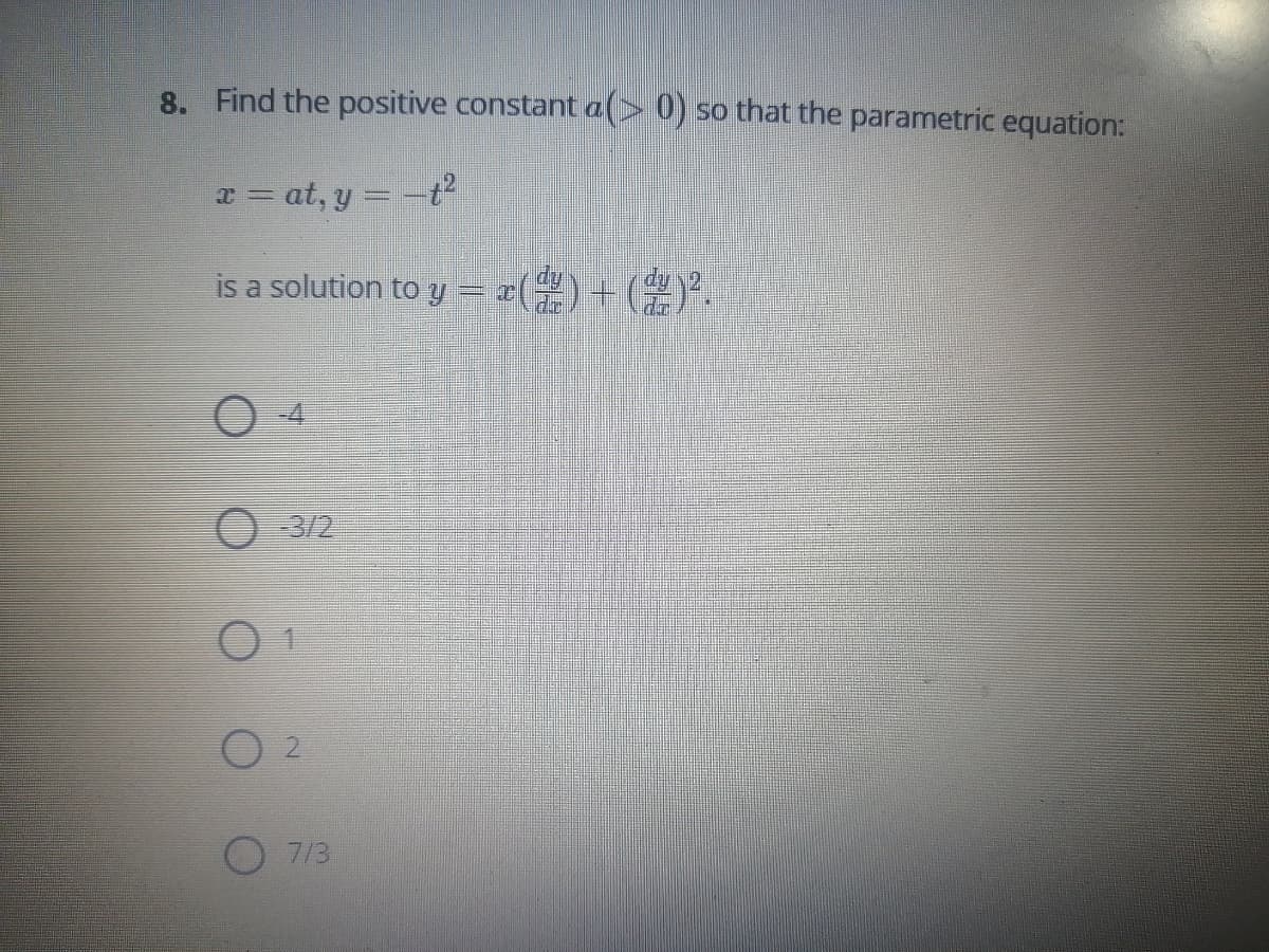 8. Find the positive constant a(> 0) so that the parametric equation:
x = at, y = -t?
is a solution to y = x()+ ()*.
O 3/2
7/3
