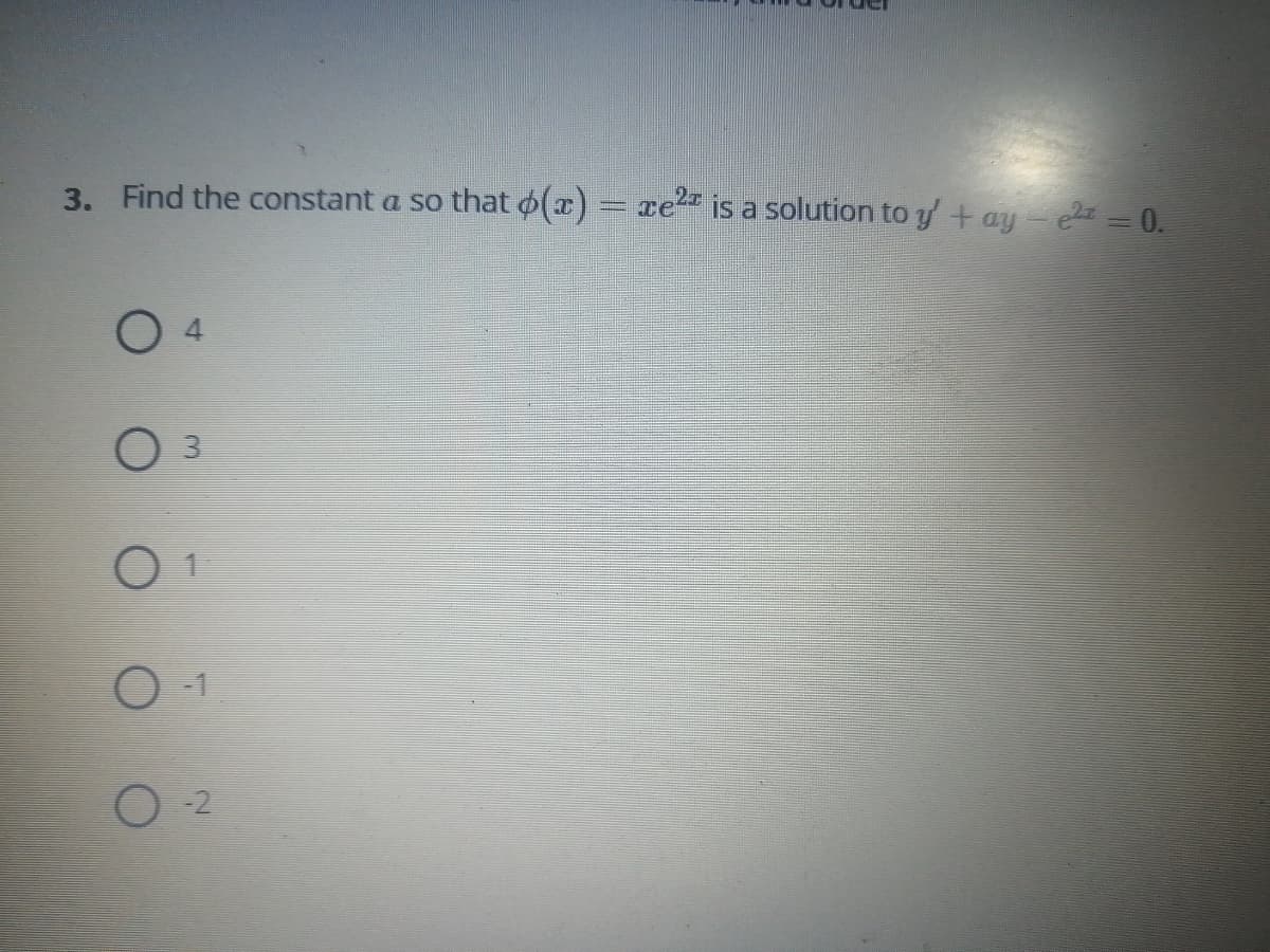 3. Find the constant a so that o(x) = re is a solution to y'+ ay - = 0.
O 4
O 1
