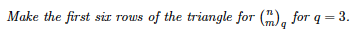 Make the first sir rows of the triangle for (), for q = 3.
