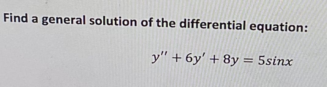 Find a general solution of the differential equation:
y"+6y' + 8y = 5sinx
