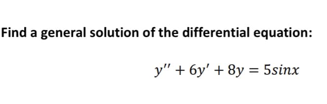Find a general solution of the differential equation:
y" + 6y' + 8y = 5sinx
