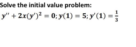 Solve the initial value problem:
y" + 2x(y')² = 0; y(1) = 5; y'(1) =
