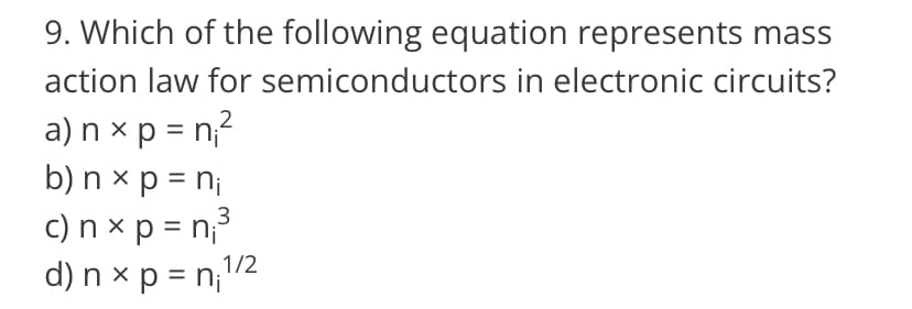 9. Which of the following equation represents mass
semiconductors in electronic circuits?
action law for
2
a) n xp = n₁²
b) n x p = n₁
c) n xp = n³
3
d) n xp = n₁¹/²
