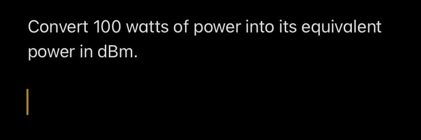 Convert 100 watts of power into its equivalent
power in dBm.