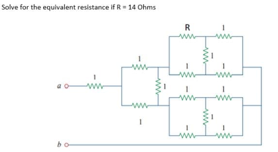 Solve for the equivalent resistance if R = 14 Ohms
R
ww
a c
bo
ww
ww
