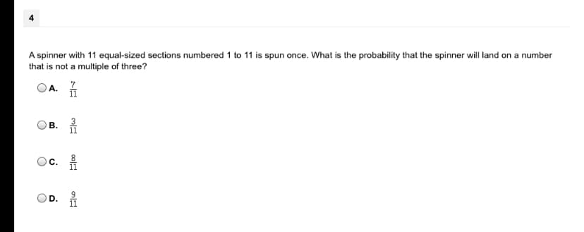 A spinner with 11 equal-sized sections numbered 1 to 11 is spun once. What is the probability that the spinner will land on a number
that is not a multiple of three?
OA.
Oc.
11
D.
B.
