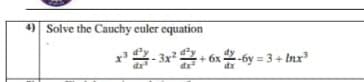 4) Solve the Cauchy culer equation
x- 3x+ 6x2-6y = 3 + Inx
dr
