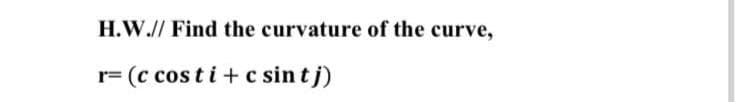 H.W.// Find the curvature of the curve,
r= (c cos ti + c sin tj)
