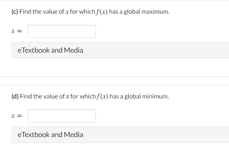 (c) Find the value of x for which f(x) has a global maximum.
x =
eTextbook and Media
(d) Find the value of x for which f(x) has a global minimum.
x =
eTextbook and Media
