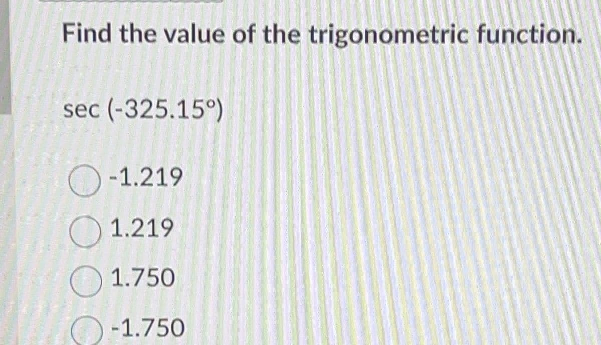 Find the value of the trigonometric function.
sec (-325.15°)
O-1.219
1.219
1.750
-1.750
