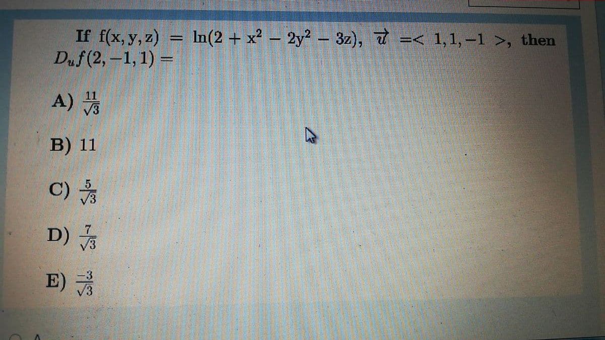 In(2 + x? – 2y² – 3z), 7 =< 1,1, –1 >, then
If f(x, y, z)
Duf (2,-1,1) =
%3D
11
A) 3
В) 11
C)
D)
E)
