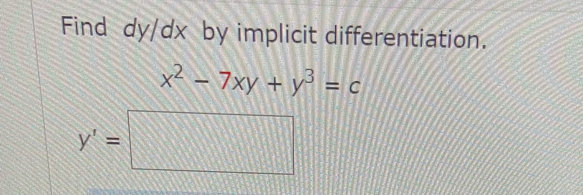Find dy/dx by implicit differentiation.
x² – 7xy + y = c
